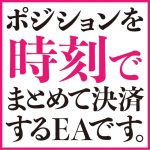 ポジションを時刻でまとめて決済する決済専用EAです。