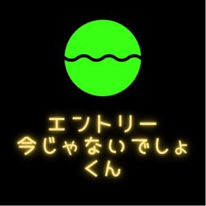 エントリー今じゃないでしょくん