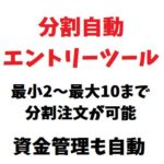 分割エントリーツール（最大10まで可）｜資金管理・損切り・決済もすべて自動