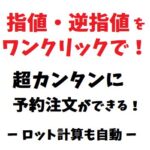 指値・逆指値の予約注文をワンクリックで！ロット計算、損切りも自動設定