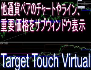 他チャート(通貨ペア)のラインや限界運動量等の重要ポイントとローソク足をサブウィンドウ化【Target Touch Virtual】