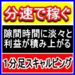 【分速で稼ぐ】トレードすればするほど利益が積み上がる！1分足スキャルピングBESTスキャル