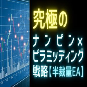 【FX半裁量EA】究極のナンピン×ピラミッディング戦略【月額制】